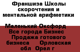 Франшиза Школы скорочтения и ментальной арифметики «Маленький Оксфорд» - Все города Бизнес » Продажа готового бизнеса   . Орловская обл.,Орел г.